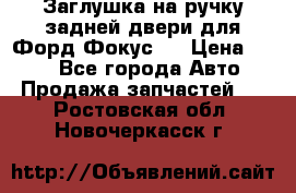 Заглушка на ручку задней двери для Форд Фокус 2 › Цена ­ 200 - Все города Авто » Продажа запчастей   . Ростовская обл.,Новочеркасск г.